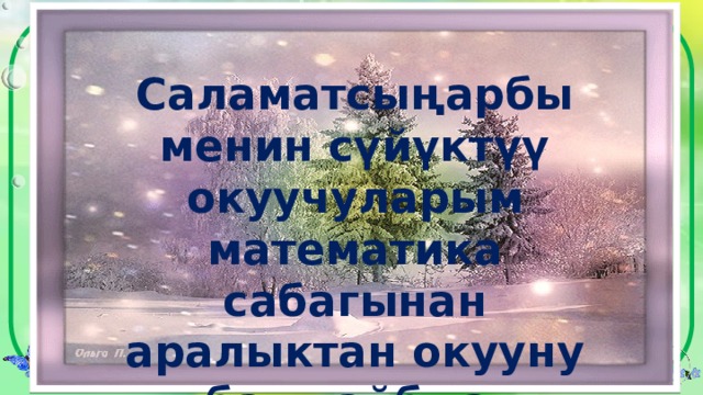 Саламатсыңарбы менин сүйүктүү окуучуларым  математика сабагынан аралыктан окууну баштайбыз. 