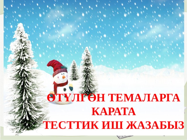 ӨТҮЛГӨН ТЕМАЛАРГА  КАРАТА ТЕСТТИК ИШ ЖАЗАБЫЗ 