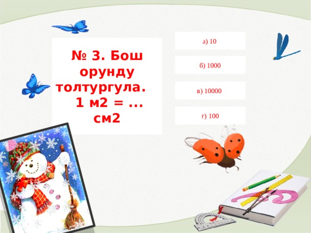 а) 10 № 3. Бош орунду толтургула.   1 м2 = ... см2 б) 1000 в) 10000 г) 100 
