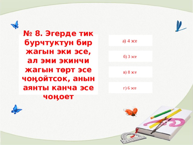 № 8. Эгерде тик бурчтуктун бир жагын эки эсе, ал эми экинчи жагын төрт эсе чоӊойтсок, анын аянты канча эсе чоӊоет а) 4 эсе б) 3 эсе в) 8 эсе г) 6 эсе 