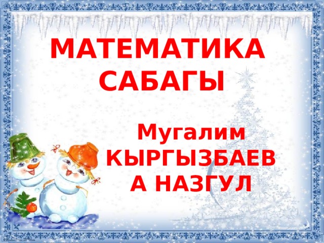 МАТЕМАТИКА САБАГЫ Мугалим КЫРГЫЗБАЕВА НАЗГУЛ 