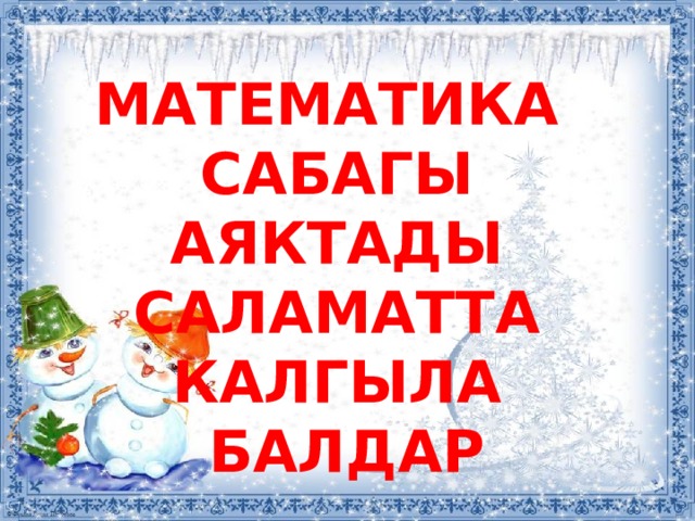 МАТЕМАТИКА САБАГЫ АЯКТАДЫ САЛАМАТТА КАЛГЫЛА  БАЛДАР 