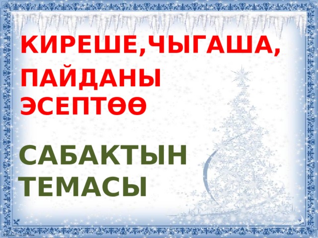КИРЕШЕ,ЧЫГАША, ПАЙДАНЫ ЭСЕПТӨӨ САБАКТЫН ТЕМАСЫ 