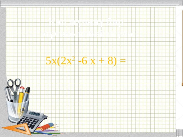 Көп мүчөнү бир мүчөгө көбөйткүлө 5х(2х 2 -6 х + 8) = 
