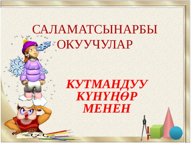 САЛАМАТСЫНАРБЫ ОКУУЧУЛАР КУТМАНДУУ КҮНҮҢӨР МЕНЕН 