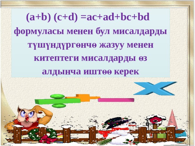(a+b) (c+d) =ac+ad+bc+bd формуласы менен бул мисалдарды түшүндүргөнчө жазуу менен китептеги мисалдарды өз алдынча иштөө керек 