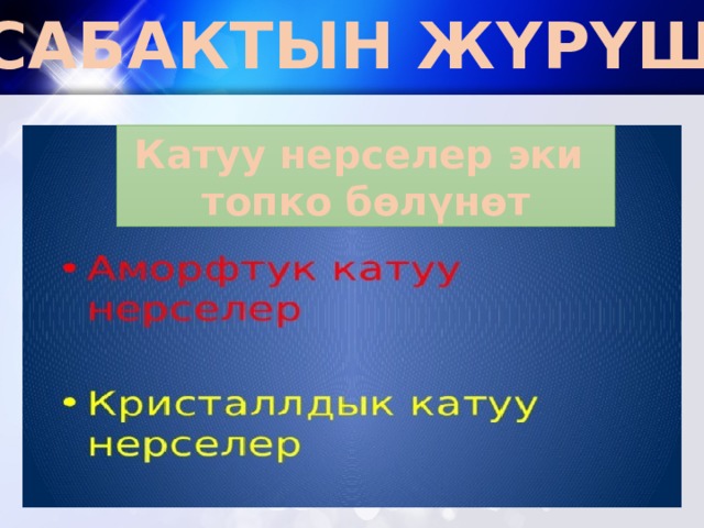 САБАКТЫН ЖҮРҮШҮ: Катуу нерселер эки топко бөлүнөт 