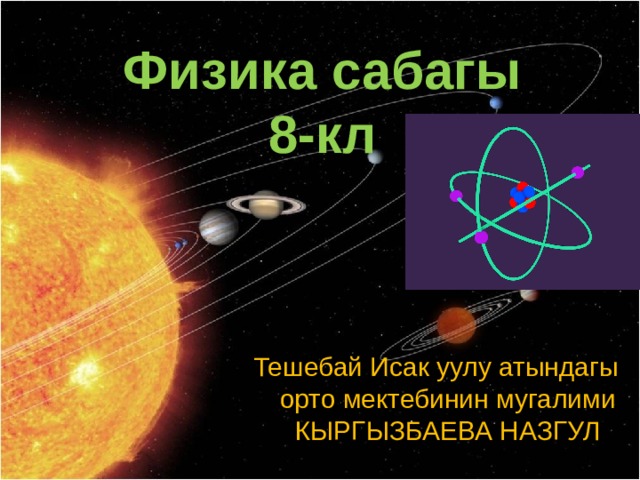 Физика сабагы  8-кл Тешебай Исак уулу атындагы орто мектебинин мугалими КЫРГЫЗБАЕВА НАЗГУЛ 
