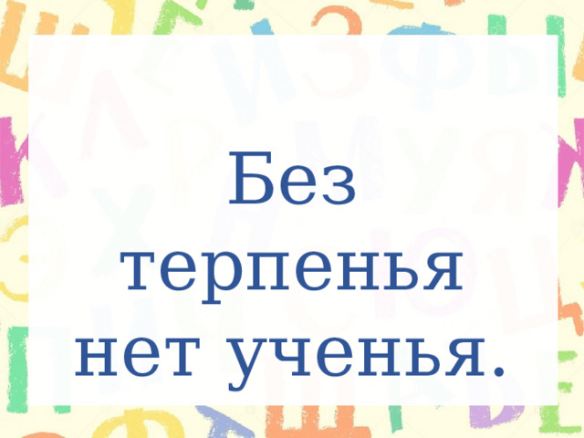 Без ученья нет терпения как правильно