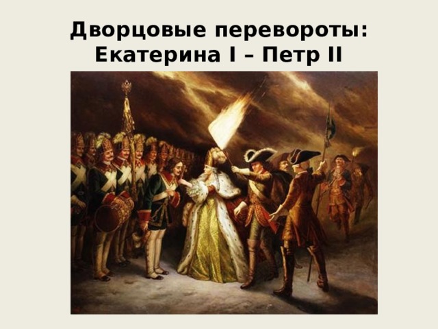 Дворцовые перевороты:  Екатерина I – Петр II 