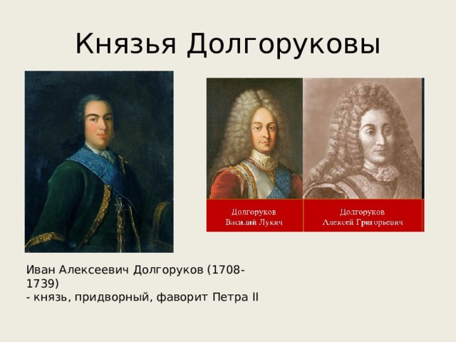 Князья Долгоруковы Иван Алексеевич Долгоруков (1708-1739) - князь, придворный, фаворит Петра II 