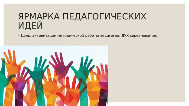 ЯРМАРКА ПЕДАГОГИЧЕСКИХ ИДЕЙ Цель: активизация методической работы педагогов, ДУХ соревнования. 