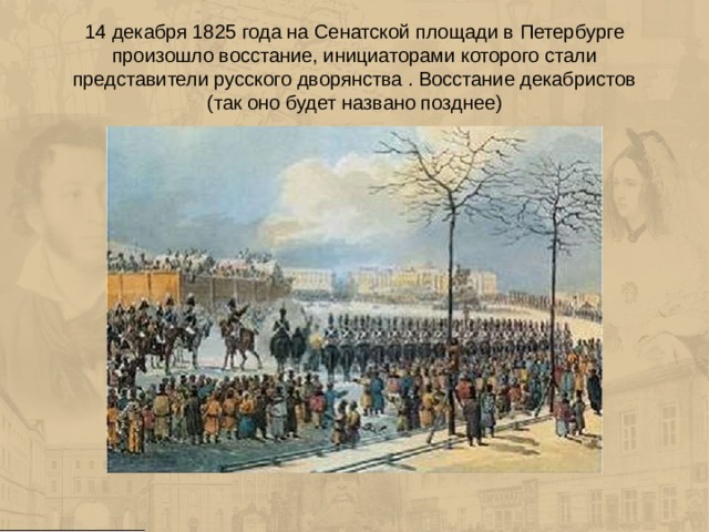 14 декабря 1825 года на Сенатской площади в Петербурге произошло восстание, инициаторами которого стали представители русского дворянства . Восстание декабристов  (так оно будет названо позднее) 