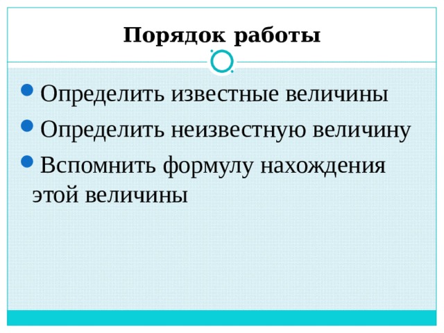 Порядок работы Определить известные величины Определить неизвестную величину Вспомнить формулу нахождения этой величины 