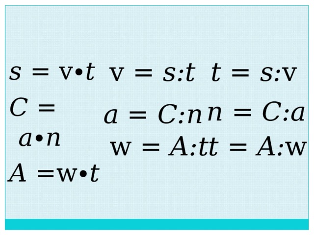 s = v ∙t C = a∙n  A = w ∙t  v = s:t t = s: v n  = C:a a = C:n  w = A:t  t  = A: w 