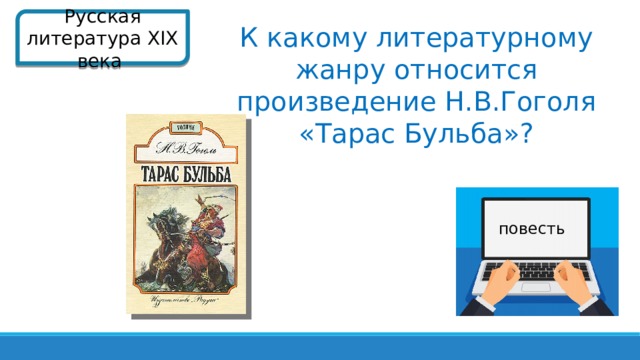 Русская литература XIX века  К какому литературному жанру относится произведение Н.В.Гоголя «Тарас Бульба»? повесть  