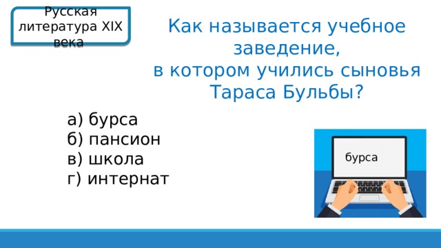 Русская литература XIX века  Как называется учебное заведение,  в котором учились сыновья Тараса Бульбы? а) бурса б) пансион в) школа г) интернат бурса  