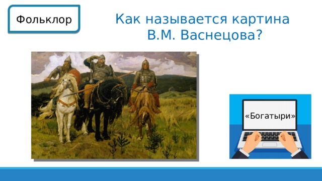 Фольклор Как называется картина В.М. Васнецова? «Богатыри»  