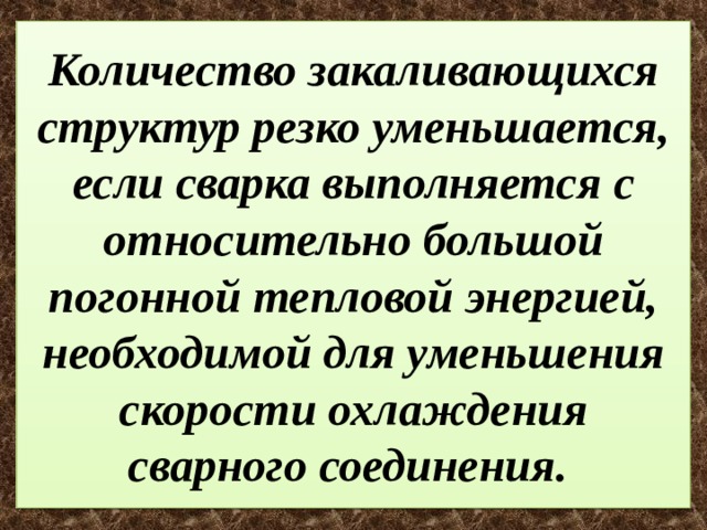 Количество закаливающихся структур резко уменьшается, если сварка выполняется с относительно большой погонной тепловой энергией, необходимой для уменьшения скорости охлаждения сварного соединения. 