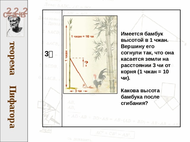Пифагора теорема 2 2 2 с = а + в 3  Имеется бамбук высотой в 1 чжан. Вершину его согнули так, что она касается земли на расстоянии 3 чи от корня (1 чжан = 10 чи).   Какова высота бамбука после сгибания?  
