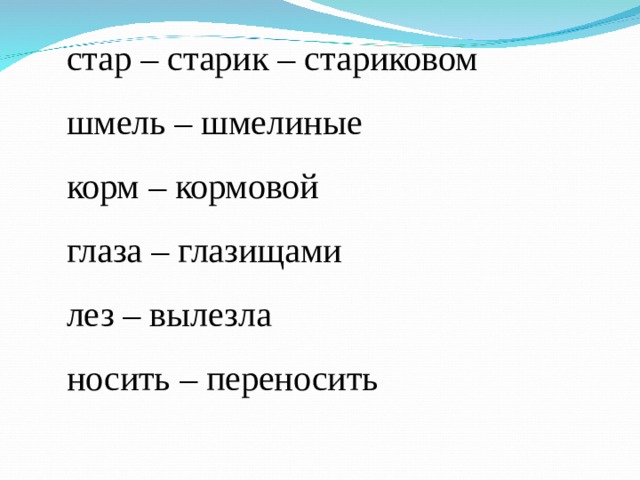 стар – старик – стариковом шмель – шмелиные корм – кормовой глаза – глазищами лез – вылезла носить – переносить 