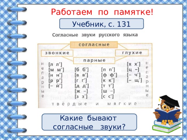 Работаем по памятке! Учебник, с. 131 Какие бывают согласные звуки? 