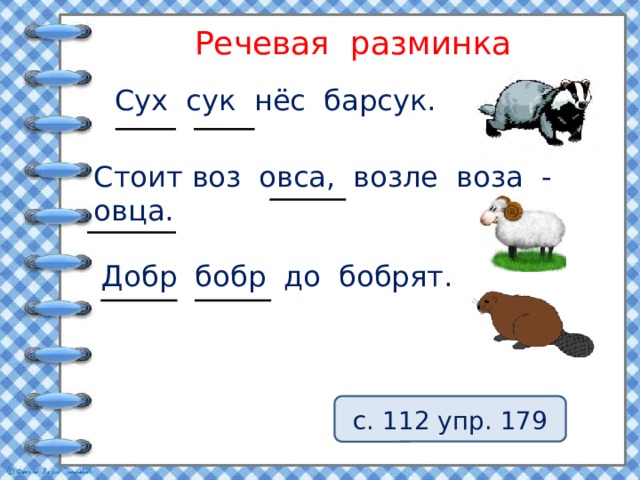 Речевая разминка Сух сук нёс барсук. Стоит воз овса, возле воза - овца. Добр бобр до бобрят. с. 112 упр. 179 