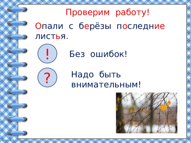 Проверим работу! О пали с б е рёзы п о следн ие лист ь я .  ! Без ошибок! Надо быть внимательным! ? 