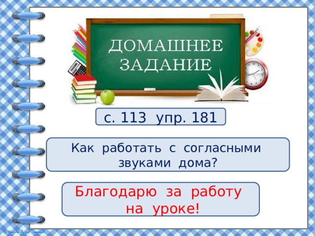 с. 113 упр. 181 Как работать с согласными звуками дома? Благодарю за работу  на уроке! 