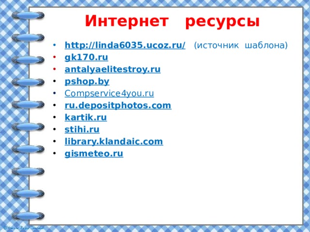 Интернет ресурсы http://linda6035.ucoz.ru/ (источник шаблона) gk170.ru antalyaelitestroy.ru pshop.by Compservice4you.ru ru.depositphotos.com kartik.ru stihi.ru library.klandaic.com gismeteo.ru 
