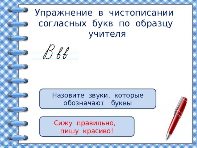 Упражнение в чистописании согласных букв по образцу учителя Назовите звуки, которые обозначают буквы Сижу правильно, пишу красиво! 