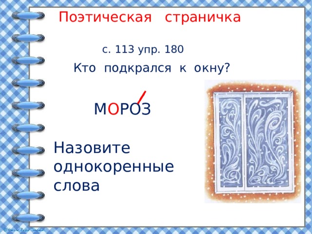 Поэтическая страничка с. 113 упр. 180 Кто подкрался к окну? М О РОЗ Назовите однокоренные слова 