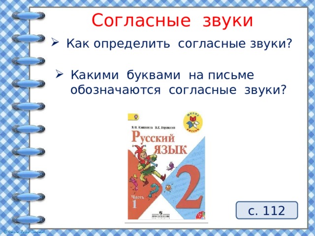 Согласные звуки Как определить согласные звуки? Какими буквами на письме обозначаются согласные звуки? с. 112 