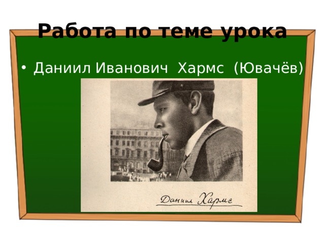 Работа по теме урока Даниил Иванович Хармс (Ювачёв) ( 1905 – 1942) 