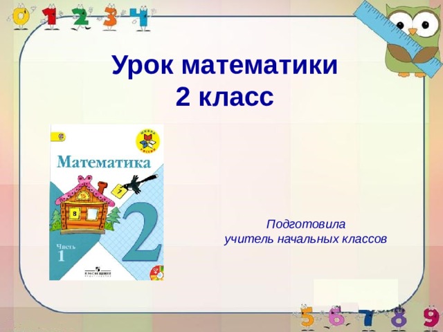 Урок математики 2 класс Подготовила учитель начальных классов 