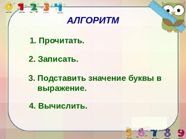 АЛГОРИТМ 1. Прочитать. 2. Записать. 3. Подставить значение буквы в  выражение. 4. Вычислить. 