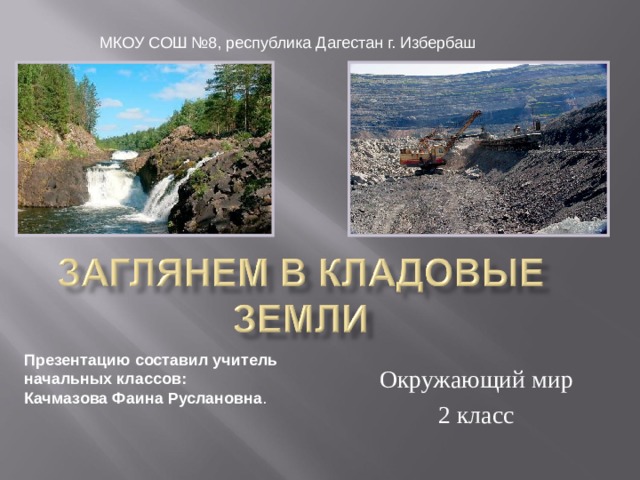 МКОУ СОШ №8, республика Дагестан г. Избербаш Презентацию составил учитель начальных классов: Качмазова Фаина Руслановна . Окружающий мир 2 класс 