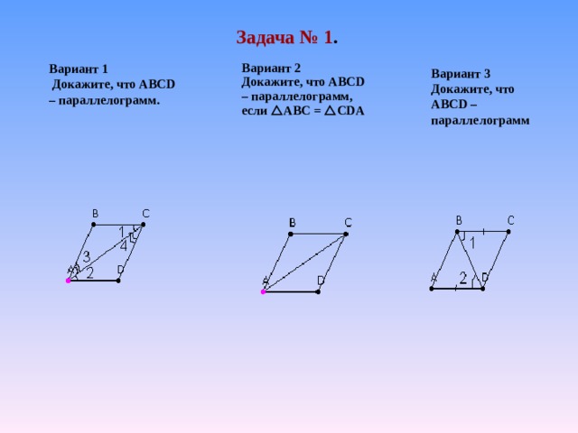 Задача № 1 . Вариант 2 Докажите, что ABCD – параллелограмм, если  ABC =  CDA Вариант 2 Докажите, что ABCD – параллелограмм, если  ABC =  CDA Вариант 1  Докажите, что ABCD – параллелограмм. Вариант 3 Докажите, что ABCD – параллелограмм 