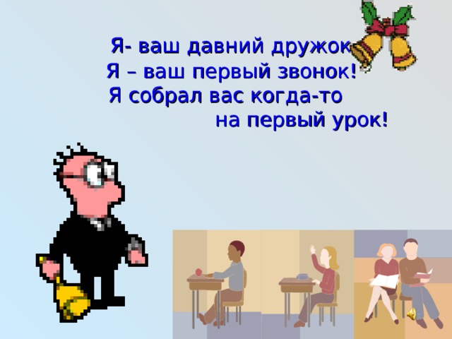    Я- ваш давний дружок.  Я – ваш первый звонок!  Я собрал вас когда-то  на первый урок! 