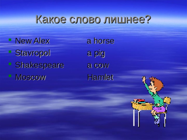 Какое слово лишнее? New Alex a horse  Stavropol a pig Shakespeare a cow Moscow Hamlet 