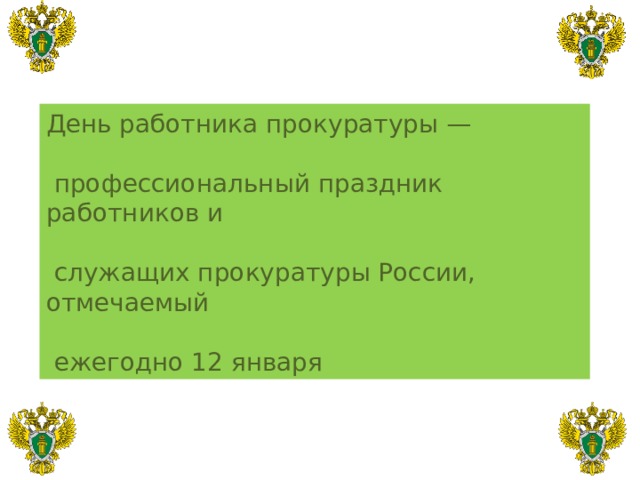 День работника прокуратуры —  профессиональный праздник работников и  служащих прокуратуры России, отмечаемый  ежегодно 12 января 