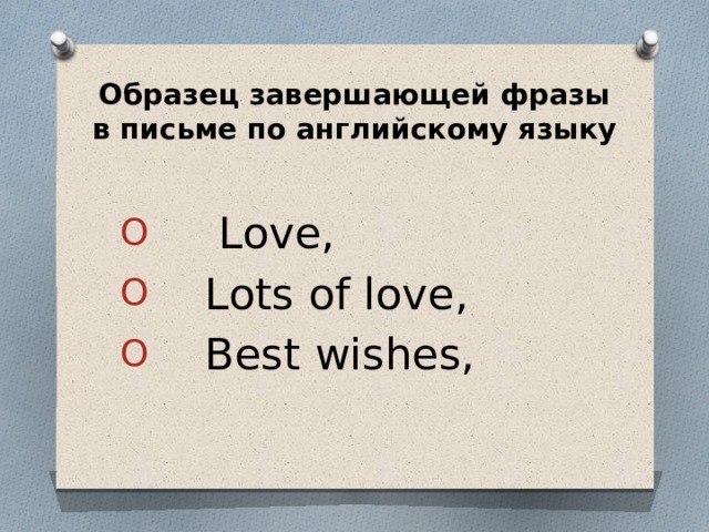 Образец завершающей фразы  в письме по английскому языку  Love,  Lots of love,  Best wishes, 