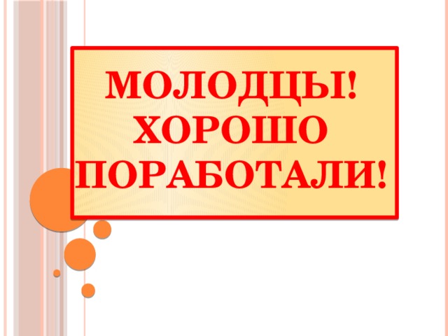 Молодцы!  Хорошо поработали! 