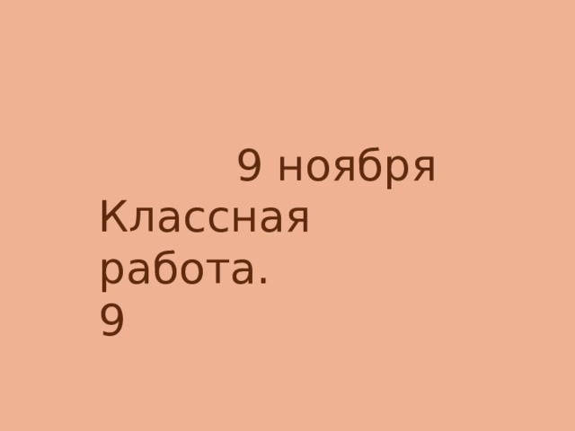  9 ноября Классная работа. 9 