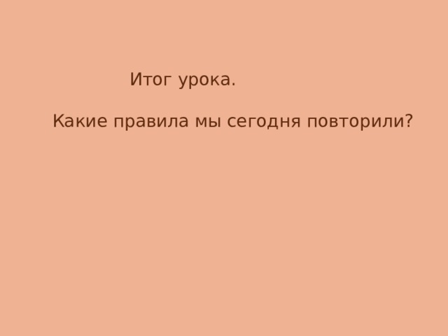  Итог урока. Какие правила мы сегодня повторили? 