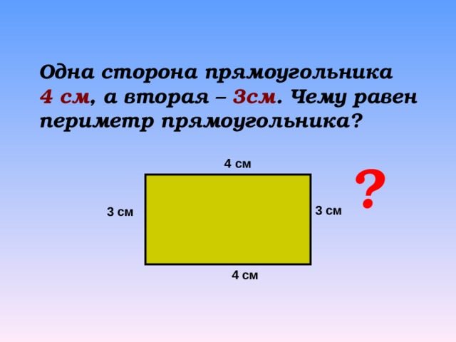 Одна сторона прямоугольника 4 см , а вторая – 3см . Чему равен периметр прямоугольника? ? 4 см 3 см 3 см 4 см 