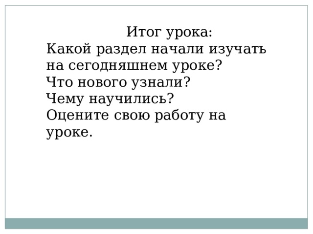  Итог урока: Какой раздел начали изучать на сегодняшнем уроке? Что нового узнали? Чему научились? Оцените свою работу на уроке. 
