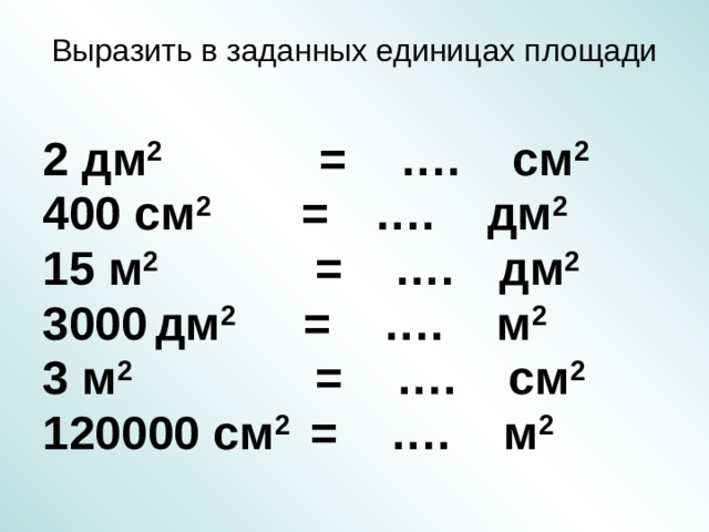 Выразить в заданных единицах площади 2 дм 2 = …. см 2 400 см 2 =  …. дм 2  15 м 2 = .…  дм 2  3000  дм 2 = …. м 2 3 м 2 = …. см 2 120000 см 2 = …. м 2 