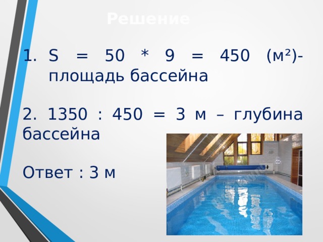 Решение S  = 50 * 9 = 450 (м ² )-площадь бассейна  2. 1350 : 450 = 3 м – глубина бассейна Ответ : 3 м 