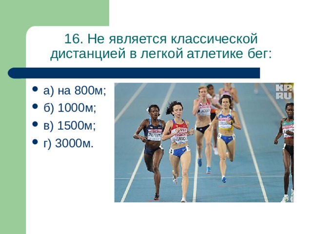 16. Не является классической дистанцией в легкой атлетике бег: а) на 800м; б) 1000м; в) 1500м; г) 3000м. 